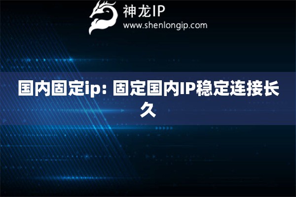 國內固定ip: 固定國內IP穩定連接長久