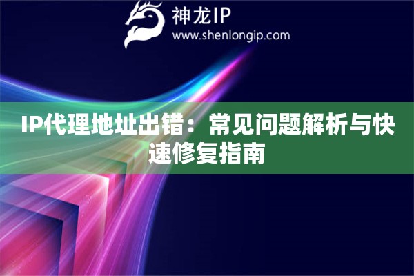 IP代理地址出錯：常見問題解析與快速修復指南