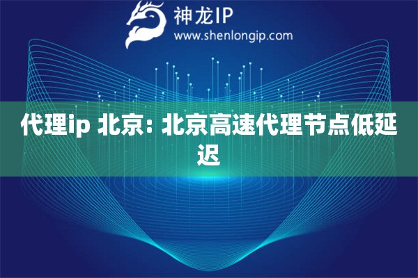 代理ip 北京: 北京高速代理節點低延遲