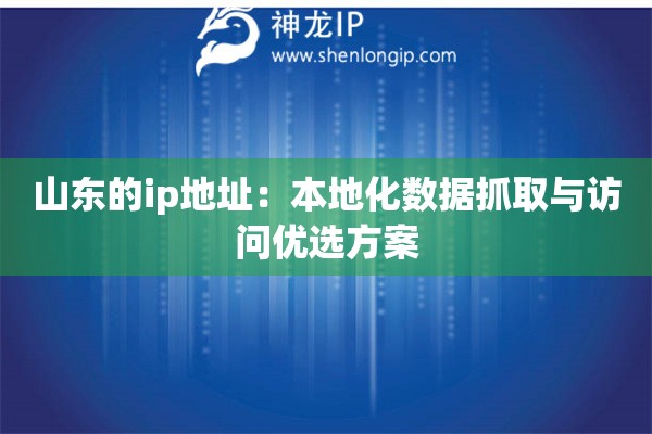 山東的ip地址：本地化數據抓取與訪問優選方案