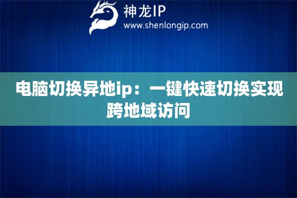 電腦切換異地ip：一鍵快速切換實現跨地域訪問