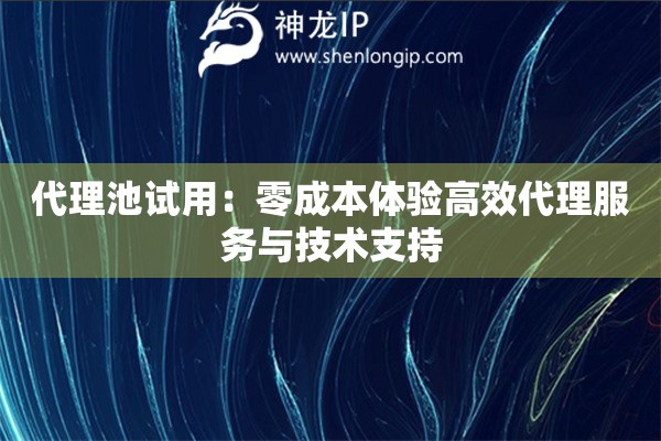 代理池試用：零成本體驗高效代理服務與技術支持