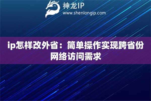 ip怎樣改外?。汉唵尾僮鲗崿F跨省份網絡訪問需求