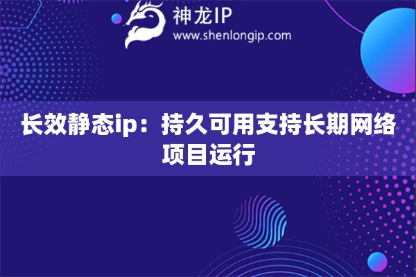 長效靜態ip：持久可用支持長期網絡項目運行