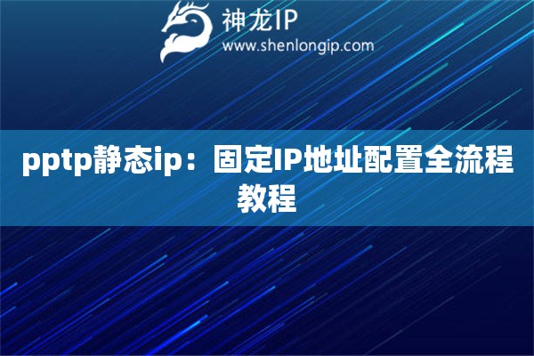 pptp靜態(tài)ip：固定IP地址配置全流程教程