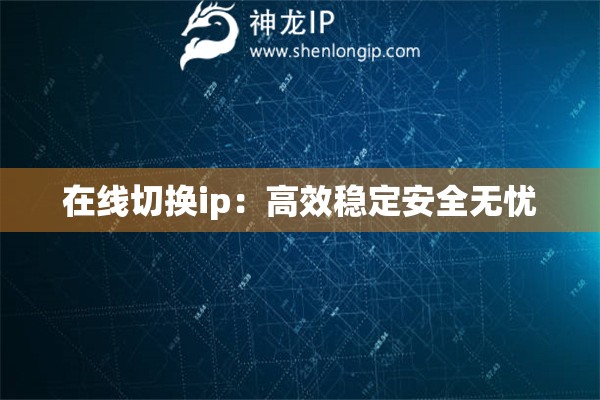 在線切換ip：高效穩(wěn)定安全無憂