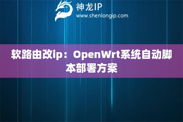 軟路由改ip：OpenWrt系統(tǒng)自動(dòng)腳本部署方案
