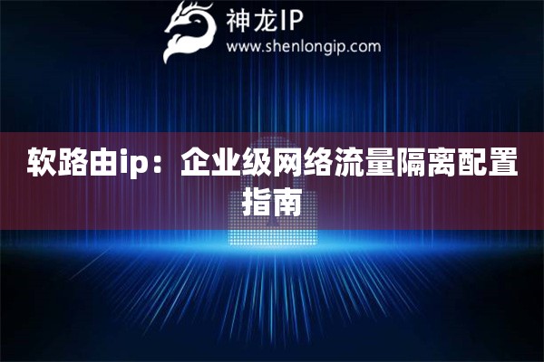 軟路由ip：企業(yè)級(jí)網(wǎng)絡(luò)流量隔離配置指南