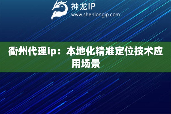 衢州代理ip：本地化精準(zhǔn)定位技術(shù)應(yīng)用場(chǎng)景