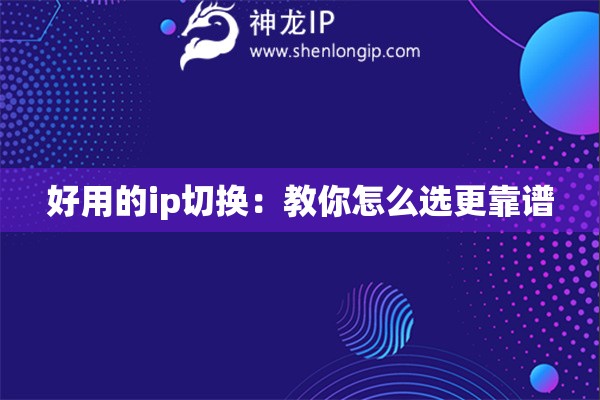 好用的ip切換：教你怎么選更靠譜