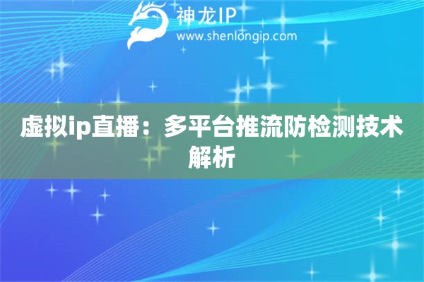 虛擬ip直播：多平臺推流防檢測技術解析