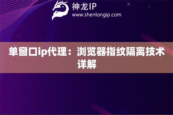 單窗口ip代理：瀏覽器指紋隔離技術詳解