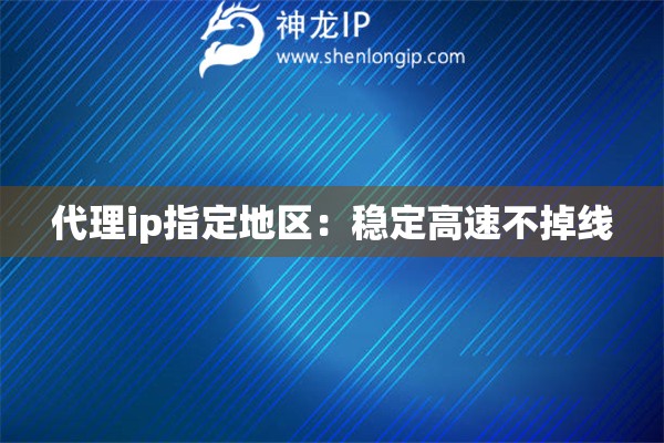 代理ip指定地區：穩定高速不掉線