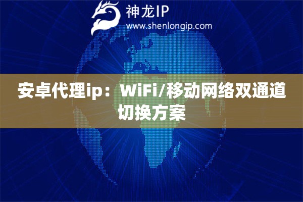 安卓代理ip：WiFi/移動網絡雙通道切換方案