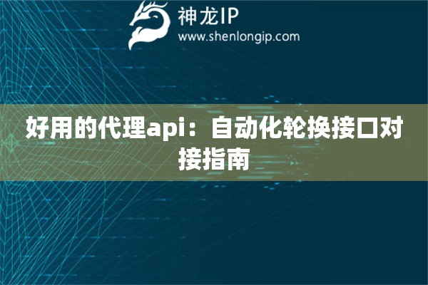 好用的代理api：自動化輪換接口對接指南