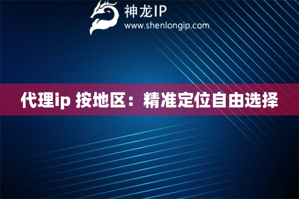 代理ip 按地區(qū)：精準定位自由選擇
