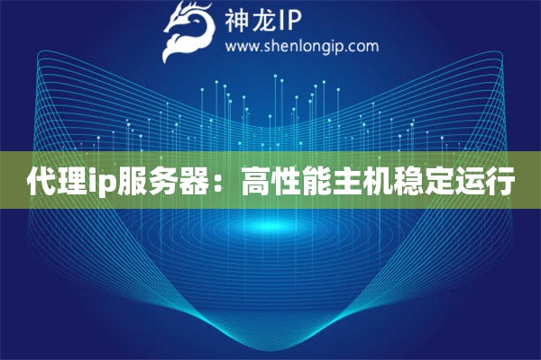 代理ip服務(wù)器：高性能主機穩(wěn)定運行