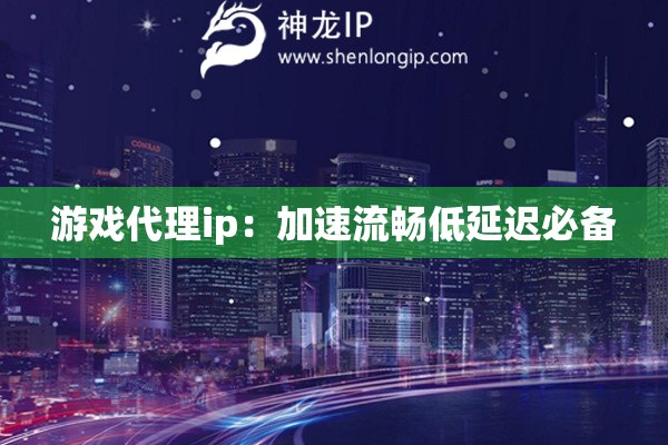 游戲代理ip：加速流暢低延遲必備