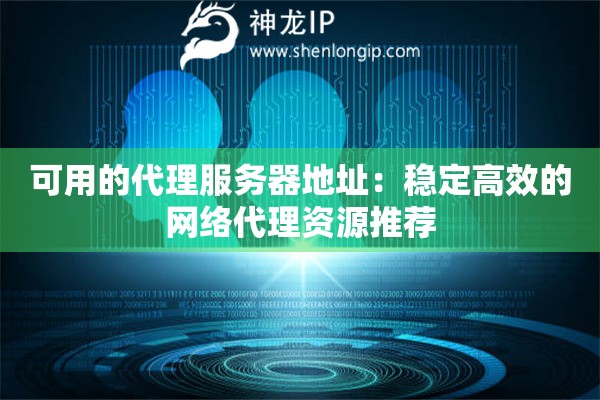 可用的代理服務器地址：穩定高效的網絡代理資源推薦