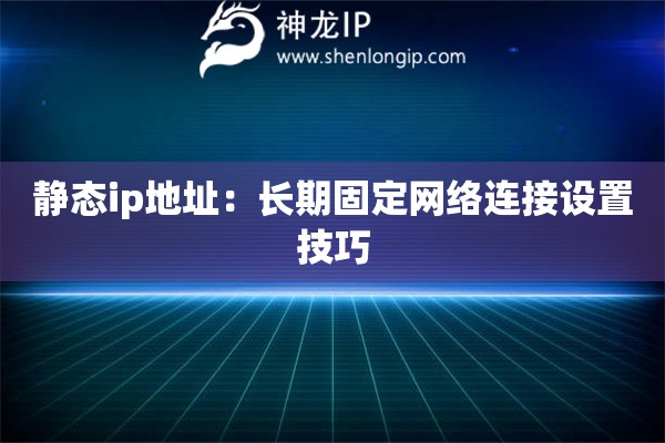 靜態ip地址：長期固定網絡連接設置技巧