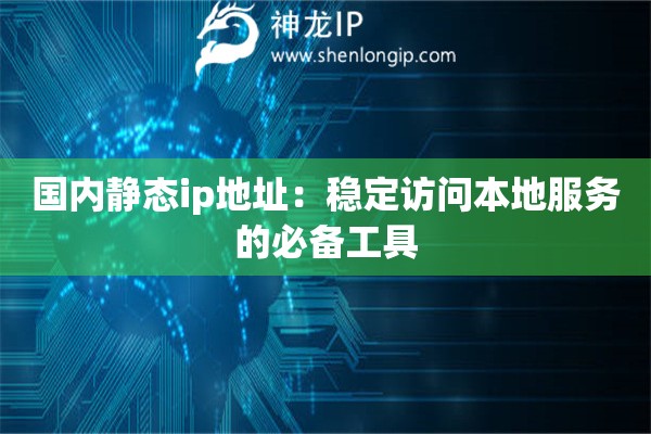 國內靜態ip地址：穩定訪問本地服務的必備工具