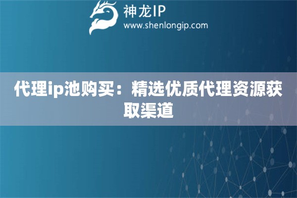 代理ip池購買：精選優質代理資源獲取渠道