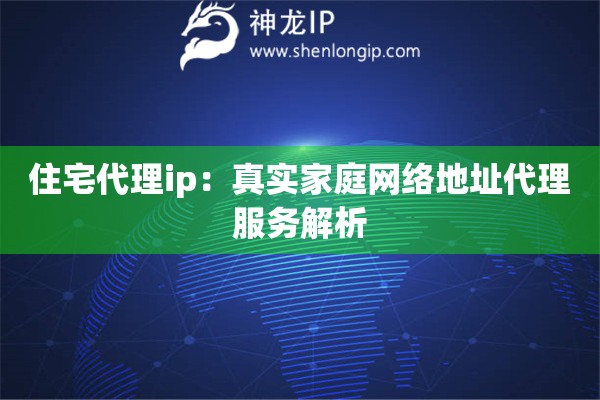 住宅代理ip：真實家庭網絡地址代理服務解析