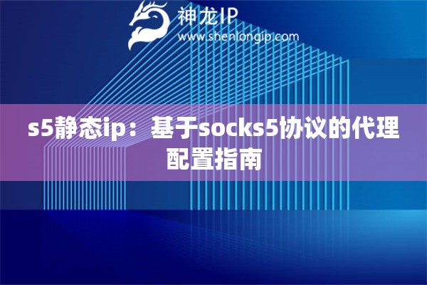 s5靜態ip：基于socks5協議的代理配置指南