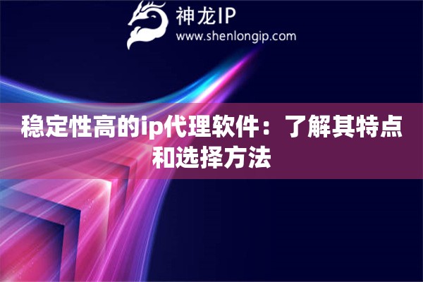 穩定性高的ip代理軟件：了解其特點和選擇方法