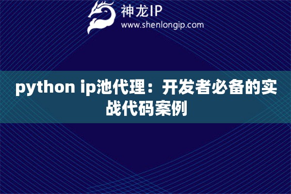 python ip池代理：開發者必備的實戰代碼案例