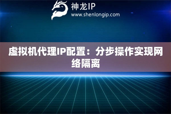 虛擬機(jī)代理IP配置：分步操作實(shí)現(xiàn)網(wǎng)絡(luò)隔離
