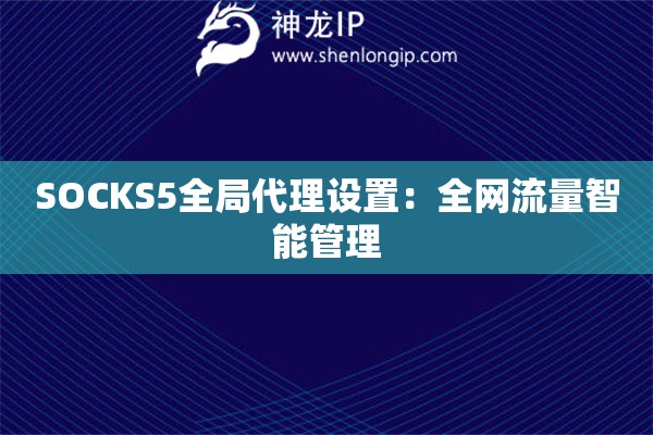 SOCKS5全局代理設(shè)置：全網(wǎng)流量智能管理