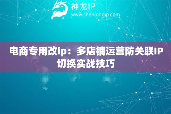 電商專用改ip：多店鋪運營防關聯IP切換實戰技巧