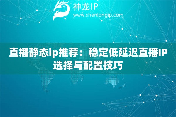 直播靜態(tài)ip推薦：穩(wěn)定低延遲直播IP選擇與配置技巧