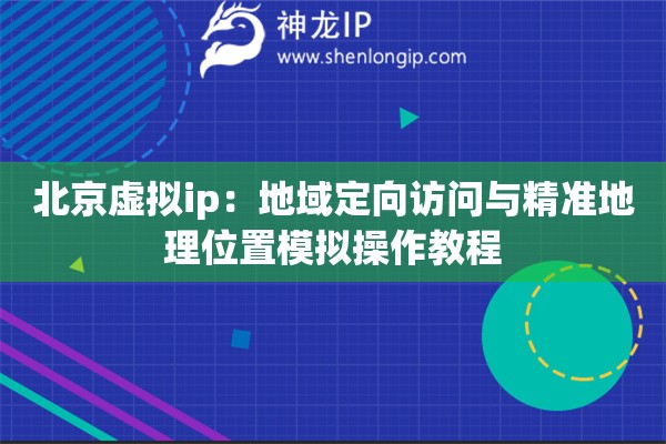 北京虛擬ip：地域定向訪問與精準地理位置模擬操作教程