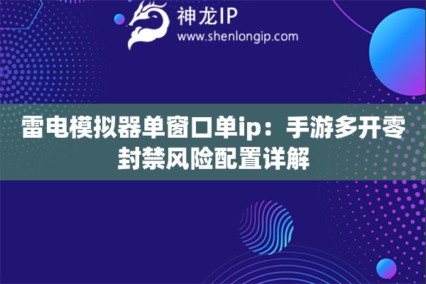 雷電模擬器單窗口單ip：手游多開零封禁風險配置詳解