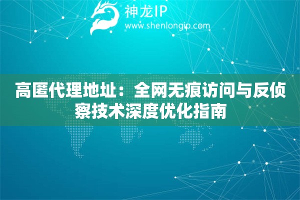 高匿代理地址：全網無痕訪問與反偵察技術深度優化指南