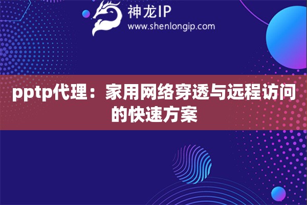 pptp代理：家用網(wǎng)絡穿透與遠程訪問的快速方案