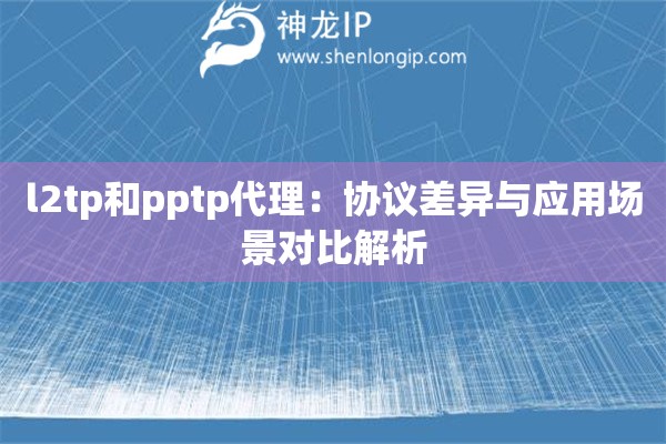 l2tp和pptp代理：協議差異與應用場景對比解析