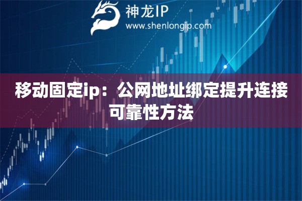 移動固定ip：公網地址綁定提升連接可靠性方法