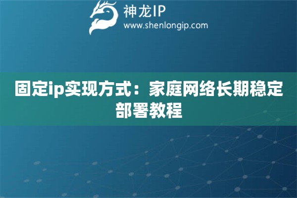 固定ip實現方式：家庭網絡長期穩定部署教程