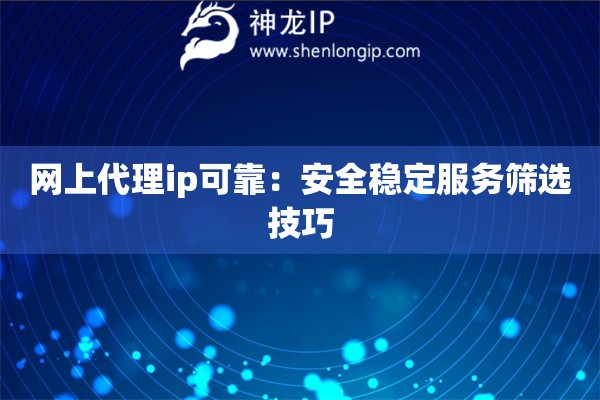 網(wǎng)上代理ip可靠：安全穩(wěn)定服務(wù)篩選技巧