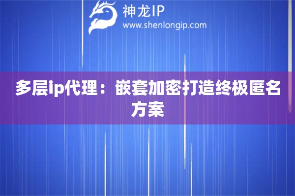 多層ip代理：嵌套加密打造終極匿名方案