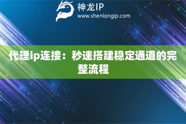 代理ip連接：秒速搭建穩定通道的完整流程