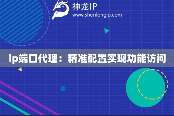 ip端口代理：精準(zhǔn)配置實(shí)現(xiàn)功能訪問(wèn)