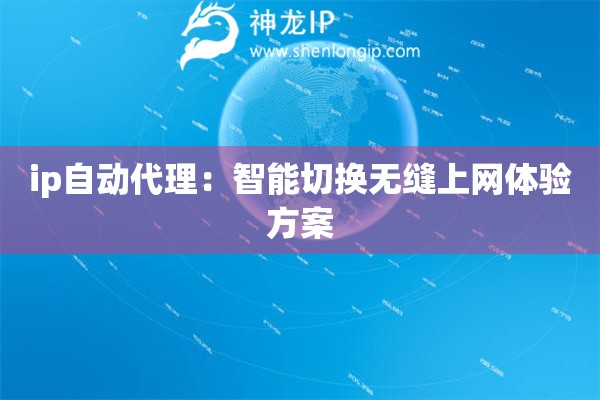 ip自動(dòng)代理：智能切換無(wú)縫上網(wǎng)體驗(yàn)方案
