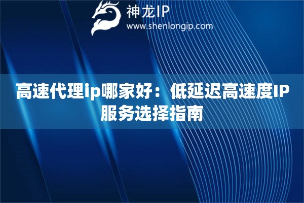高速代理ip哪家好：低延遲高速度IP服務選擇指南