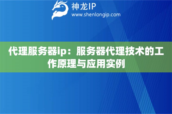 代理服務器ip：服務器代理技術的工作原理與應用實例