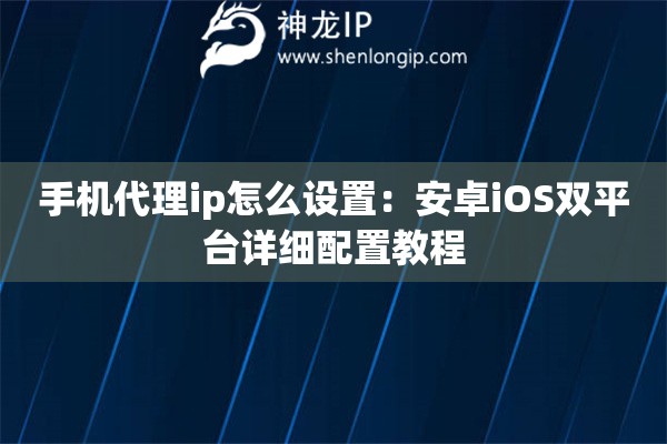手機代理ip怎么設(shè)置：安卓iOS雙平臺詳細配置教程