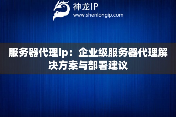 服務(wù)器代理ip：企業(yè)級服務(wù)器代理解決方案與部署建議